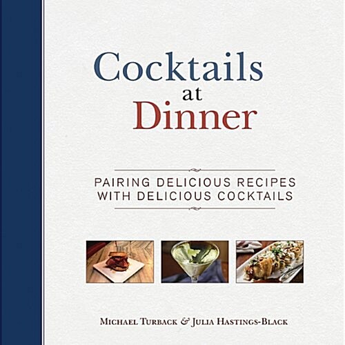 Cocktails at Dinner: Daring Pairings of Delicious Dishes and Enticing Mixed Drinks (Hardcover)