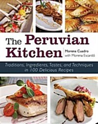 The Peruvian Kitchen: Traditions, Ingredients, Tastes, and Techniques in 100 Delicious Recipes (Hardcover)