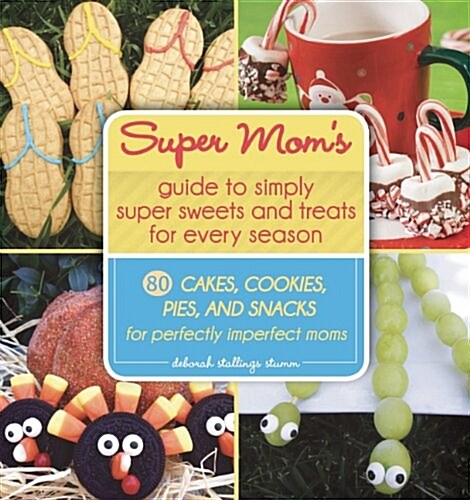 The Super Moms Guide to Simply Super Sweets and Treats for Every Season: 80 Cakes, Cookies, Pies, and Snacks for Perfectly Imperfect Moms (Hardcover)