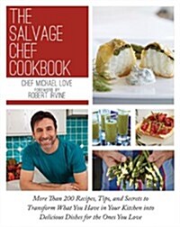 The Salvage Chef Cookbook: More Than 125 Recipes, Tips, and Secrets to Transform What You Have in Your Kitchen Into Delicious Dishes for the Ones (Hardcover)