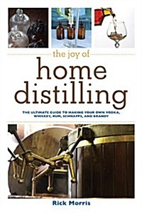 The Joy of Home Distilling: The Ultimate Guide to Making Your Own Vodka, Whiskey, Rum, Brandy, Moonshine, and More (Paperback)