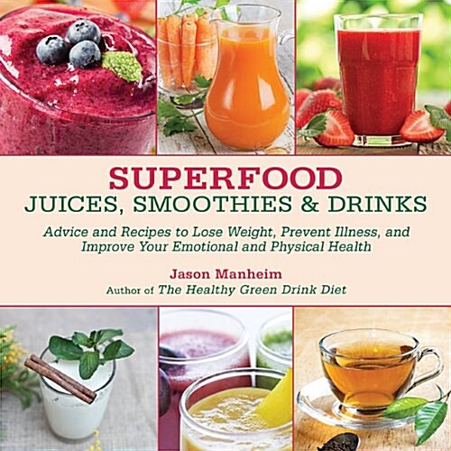 Superfood Juices, Smoothies & Drinks: Advice and Recipes to Lose Weight, Prevent Illness, and Improve Your Emotional and Physical Health (Hardcover)