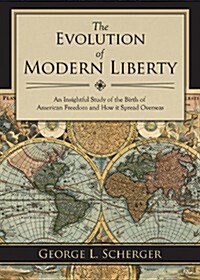 The Evolution of Modern Liberty: An Insightful Study of the Birth of American Freedom and How It Spread Overseas (Paperback)