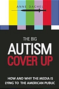 The Big Autism Cover-Up: How and Why the Media Is Lying to the American Public (Hardcover)