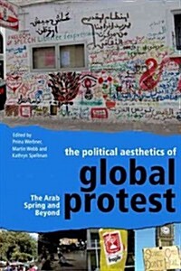 The Political Aesthetics of Global Protest : The Arab Spring and Beyond (Hardcover)