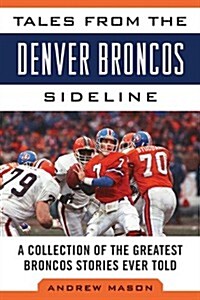 Tales from the Denver Broncos Sideline: A Collection of the Greatest Broncos Stories Ever Told (Hardcover)