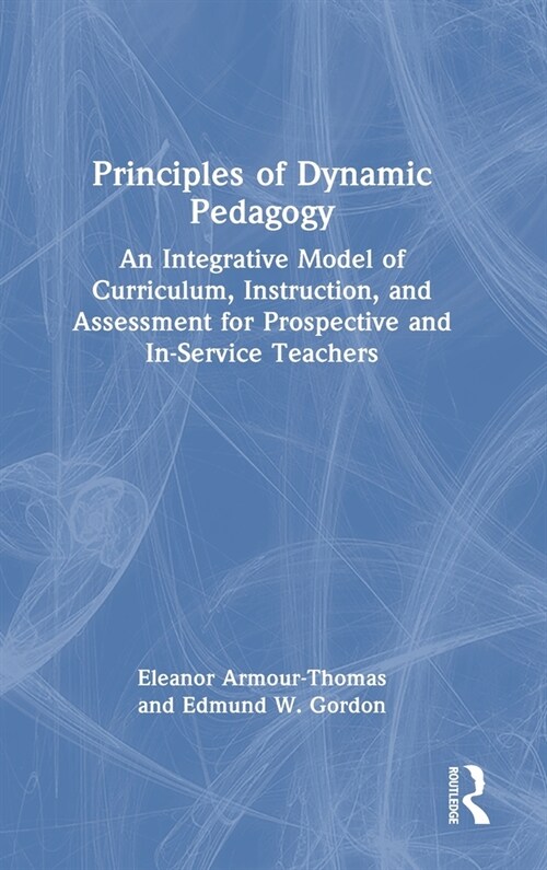 Principles of Dynamic Pedagogy : An Integrative Model of Curriculum, Instruction, and Assessment for Prospective and In-Service Teachers (Hardcover)