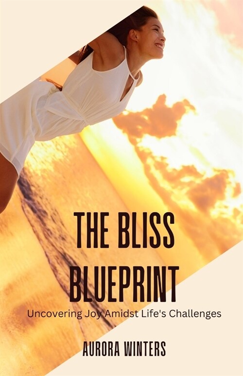 The Bliss Blueprint: Uncovering Joy Amidst Lifes Challenges (Paperback)