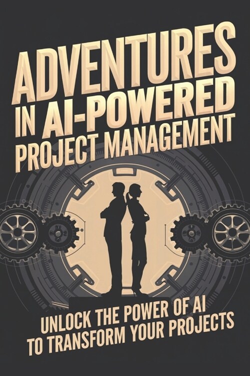 Adventures in AI-Powered Project Management: Unlock the Power of AI to Transform Your Projects (Paperback)