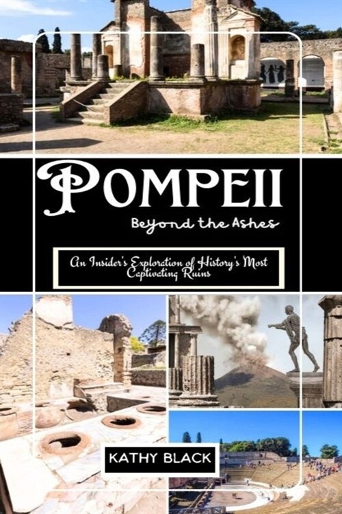 Pompeii: Beyond the Ashes 2025: An Insiders Exploration of Historys Most Captivating Ruins. (Paperback)