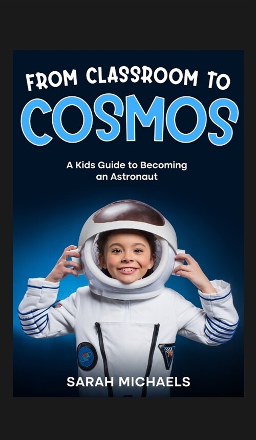 From Classroom to Cosmos: A Kids Guide to Becoming an Astronaut (Hardcover)