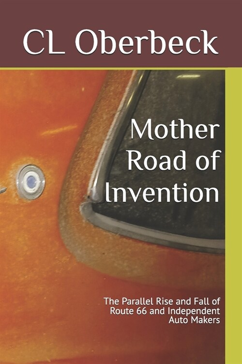 Mother Road of Invention: The Parallel Rise and Fall of Route 66 and Independent Auto Makers (Paperback)