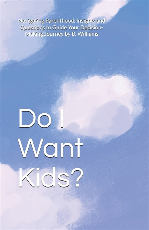 Do I Want Kids?: Navigating Parenthood: Insights and Questions to Guide Your Decision-Making Journey (Paperback)