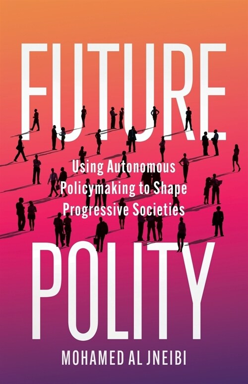 Future Polity: Using Autonomous Policymaking to Shape Progressive Societies (Paperback)