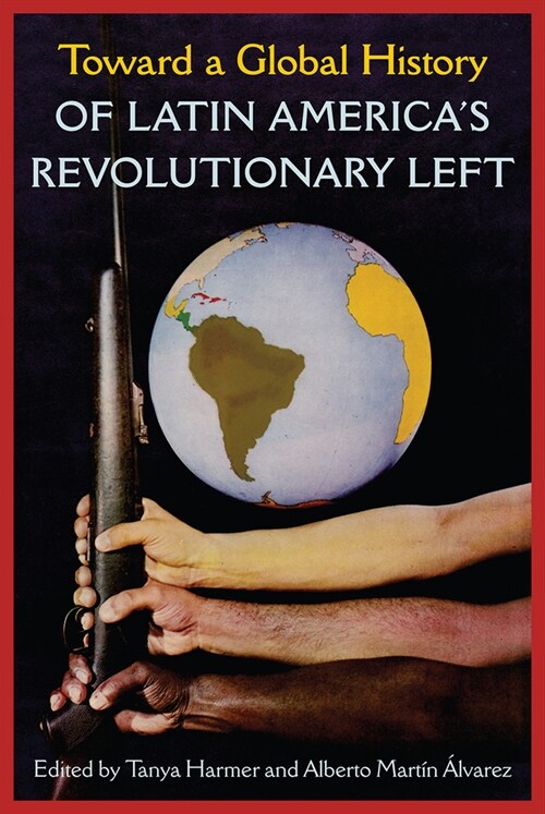 Toward a Global History of Latin Americas Revolutionary Left (Paperback)