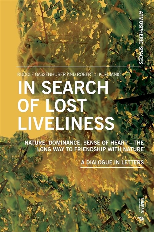 In Search of Lost Liveliness: Nature, Dominance, Sense of Heart - The Long Way to Friendship with Nature A Dialogue in Letters (Paperback)