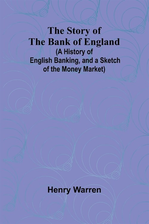 The Story of the Bank of England;(A History of English Banking, and a Sketch of the Money Market) (Paperback)