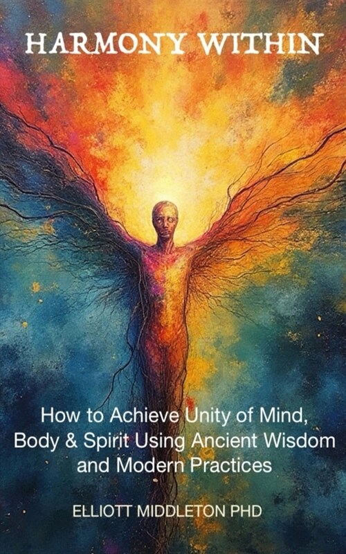 Harmony Within: Unlocking the Secrets of Holistic Wellness: How to Achieve Unity of Mind, Body, & Spirit Using Ancient Wisdom and Mode (Paperback)