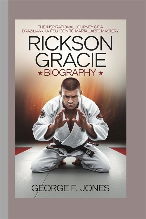 Rickson Gracie Biography: The Inspirational Journey of a Brazilian Jiu-Jitsu Icon to Martial Arts Mastery (Paperback)