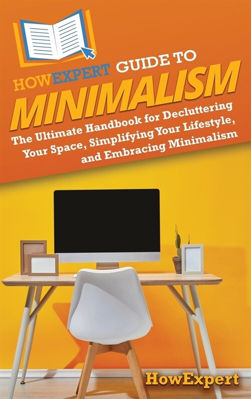 HowExpert Guide to Minimalism: The Ultimate Handbook for Decluttering Your Space, Simplifying Your Lifestyle, and Embracing Minimalism (Hardcover)