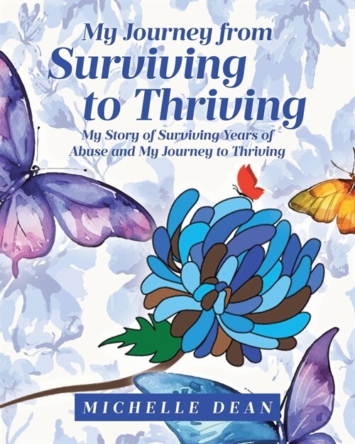 My Journey from Surviving to Thriving: My Story of Surviving Years of Abuse and My Journey to Thriving (Paperback)