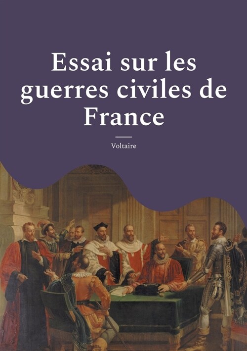 Essai sur les guerres civiles de France: Les conflits religieux et politiques en France au XVIe si?le; suivi des minutes du proc? criminel de Fran? (Paperback)