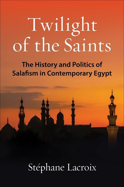 Twilight of the Saints: The History and Politics of Salafism in Contemporary Egypt (Paperback)