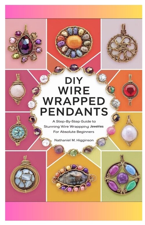 DIY Wire Wrapped Pendants: A Step-by-Step Guide to Stunning Wire Wrapping Jewelries for Absolute Beginners (Paperback)