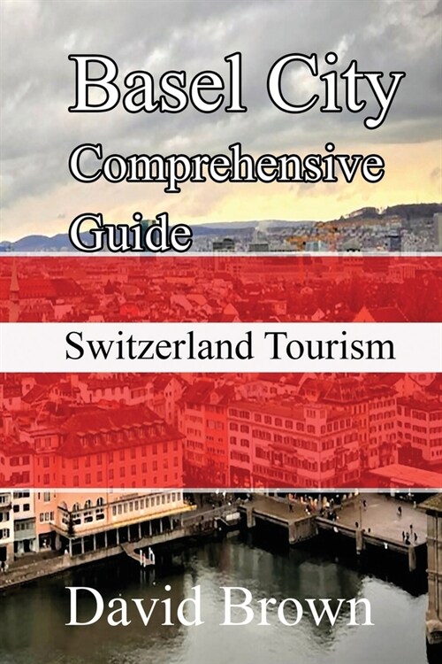 Basel City Comprehensive Guide: Switzerland Tourism (Paperback)