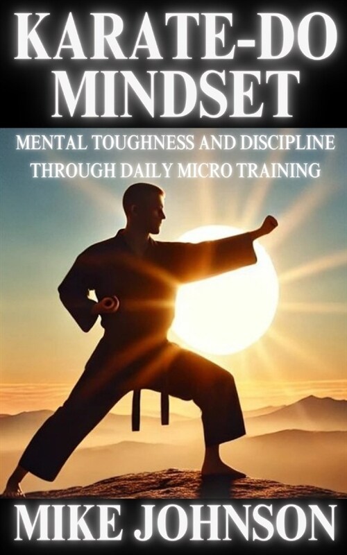 Karate-Do Mindset: Mental Toughness and Self-Discipline Through Daily Micro Training (Paperback)