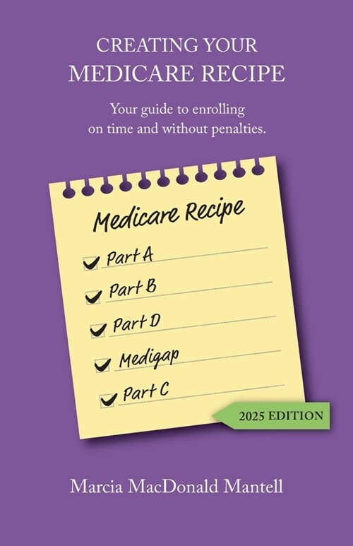 Creating Your Medicare Recipe: Your guide to enrolling on time and without penalties (Paperback, 2025)