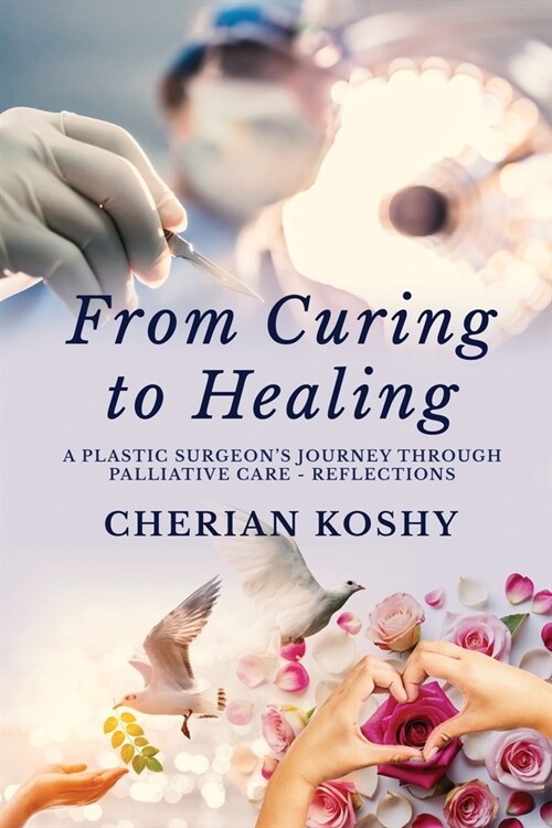 From Curing To Healing: A Plastic Surgeons Journey Through Palliative Care - Reflections (Paperback)