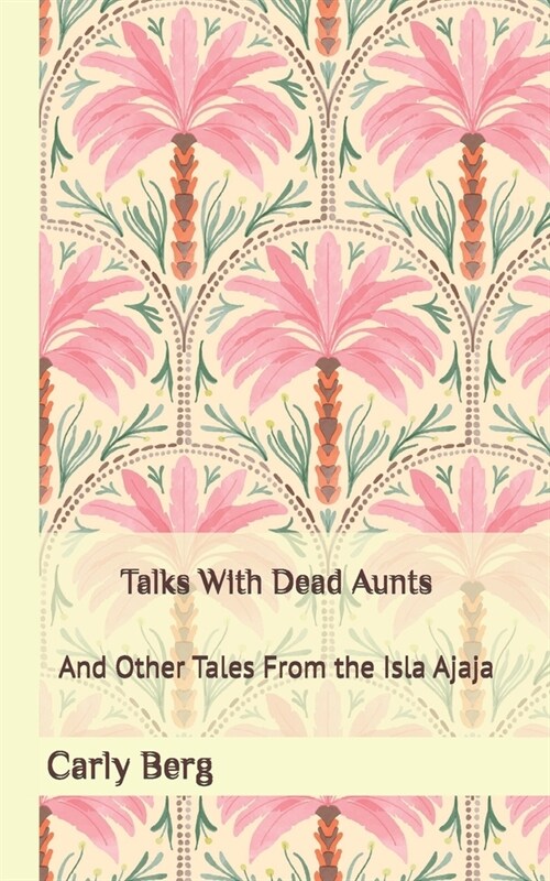 Talks With Dead Aunts: And Other Tales From the Isla Ajaja (Paperback)