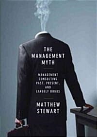 The Management Myth: Why the Experts Keep Getting It Wrong (MP3 CD)