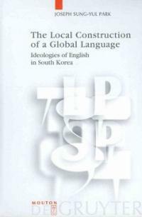 The local construction of a global language : ideologies of English in South Korea