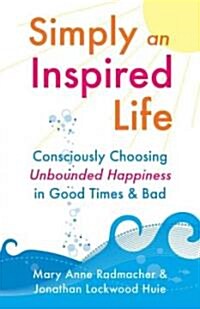 Simply an Inspired Life: Consciously Choosing Unbounded Happiness in Good Times & Bad (Paperback)