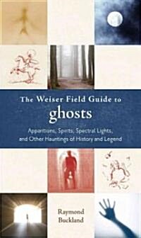 The Weiser Field Guide to Ghosts: Apparitions, Spirits, Spectral Lights and Other Hauntings of History and Legend (Paperback)