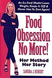 Food Obsession No More!: An Ex-Ford Model Loses Weight, Keeps It Off & Never Has to Diet Again! (Paperback)