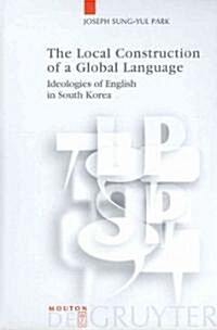 The Local Construction of a Global Language: Ideologies of English in South Korea (Hardcover)