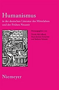 Humanismus in Der Deutschen Literatur Des Mittelalters Und Der Fr?en Neuzeit: XVIII. Anglo-German Colloquium Hofgeismar 2003 (Hardcover)