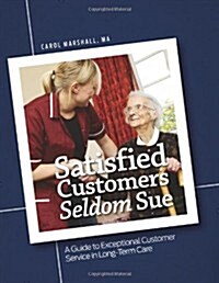 Satisfied Customers Seldom Sue: A Guide to Exceptional Customer Service in Long-Term Care [With CDROM] (Paperback)