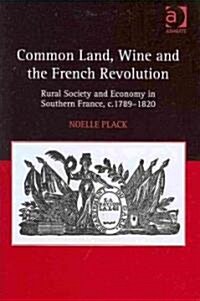 Common Land, Wine and the French Revolution : Rural Society and Economy in Southern France, c.1789–1820 (Hardcover)