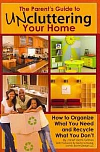 The Parents Guide to Uncluttering Your Home: How to Organize What You Need and Recycle What You Dont (Paperback)