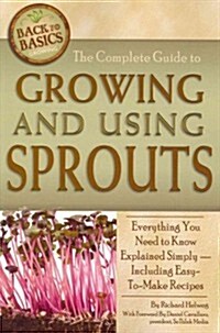 The Complete Guide to Growing and Using Sprouts: Everything You Need to Know Explained Simply - Including Easy-To-Make Recipes (Paperback)