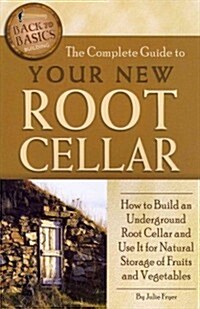 The Complete Guide to Your New Root Cellar: How to Build an Underground Root Cellar and Use It for Natural Storage of Fruits and Vegetables (Paperback)