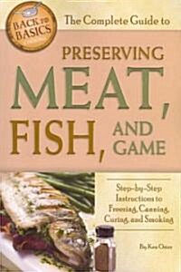 The Complete Guide to Preserving Meat, Fish, and Game: Step-By-Step Instructions to Freezing, Canning, Curing, and Smoking (Paperback)