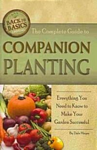 The Complete Guide to Companion Planting: Everything You Need to Know to Make Your Garden Successful (Paperback)