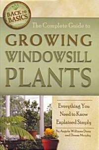 The Complete Guide to Growing Windowsill Plants: Everything You Need to Know Explained Simply (Paperback)