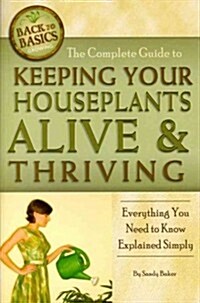 The Complete Guide to Keeping Your Houseplants Alive and Thriving: Everything You Need to Know Explained Simply (Paperback)