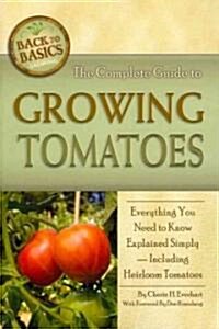 The Complete Guide to Growing Tomatoes: Everything You Need to Know Explained Simply - Including Heirloom Tomatoes (Paperback)